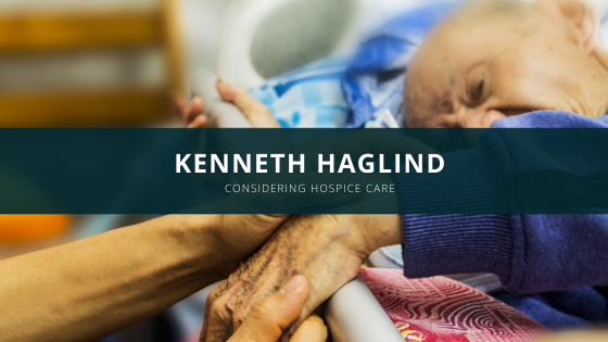 Kenneth Haglind Discusses Considering Hospice Care for Your Loved One